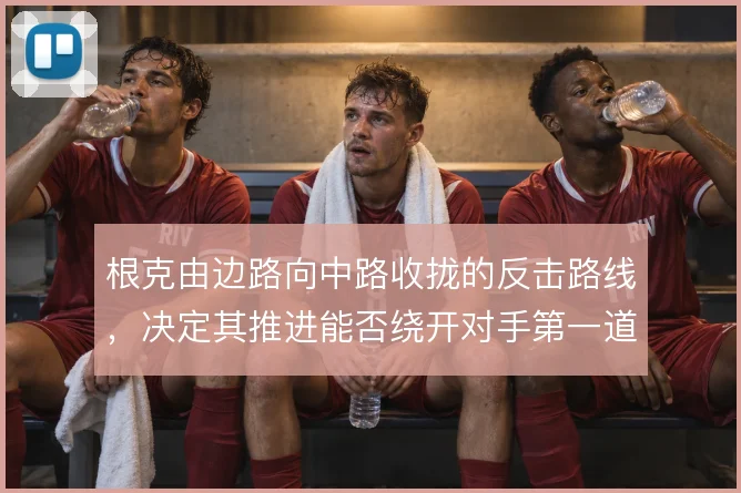 根克由边路向中路收拢的反击路线，决定其推进能否绕开对手第一道拦截