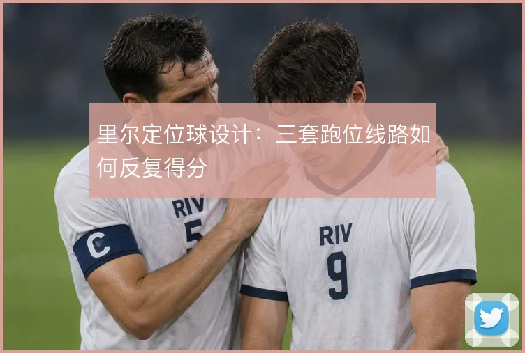 里尔定位球设计:三套跑位线路如何反复得分