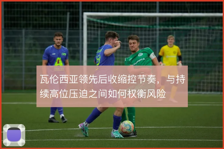 瓦伦西亚领先后收缩控节奏，与持续高位压迫之间如何权衡风险