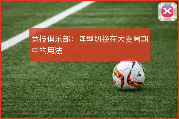 竞技俱乐部:阵型切换在大赛周期中的用法