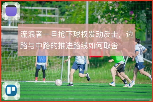 流浪者一旦抢下球权发动反击，边路与中路的推进路线如何取舍