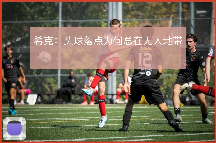 希克:头球落点为何总在无人地带