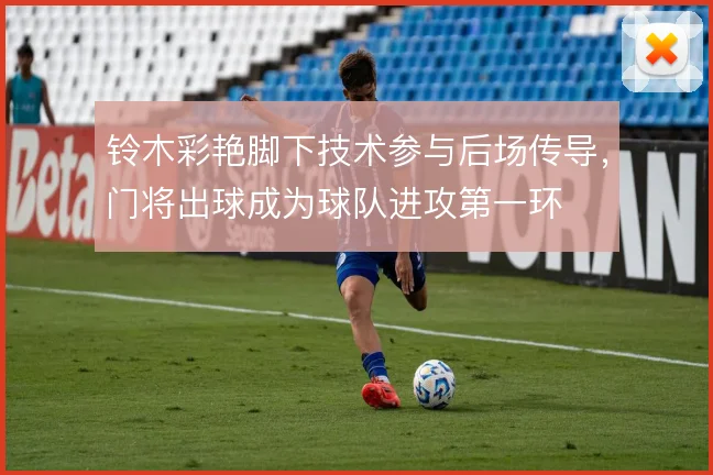 铃木彩艳脚下技术参与后场传导，门将出球成为球队进攻第一环