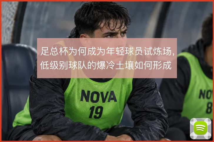 足总杯为何成为年轻球员试炼场，低级别球队的爆冷土壤如何形成