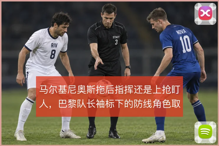 马尔基尼奥斯拖后指挥还是上抢盯人,巴黎队长袖标下的防线角色取舍