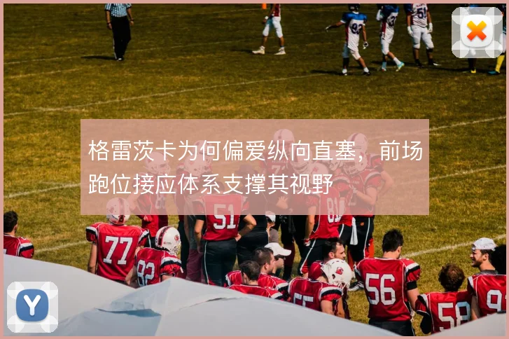 格雷茨卡为何偏爱纵向直塞，前场跑位接应体系支撑其视野