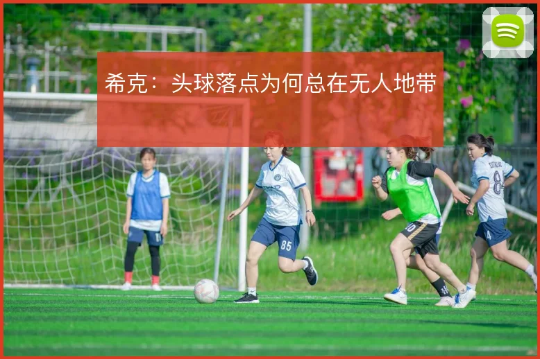 希克：头球落点为何总在无人地带