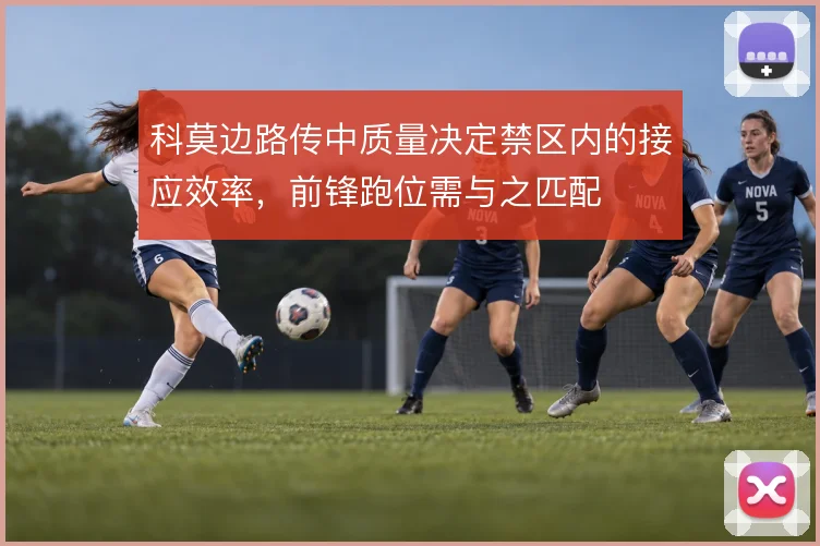 科莫边路传中质量决定禁区内的接应效率，前锋跑位需与之匹配