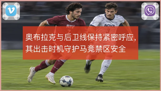 奥布拉克与后卫线保持紧密呼应，其出击时机守护马竞禁区安全