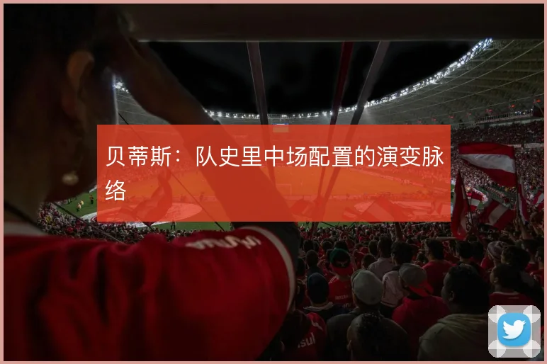 贝蒂斯：队史里中场配置的演变脉络