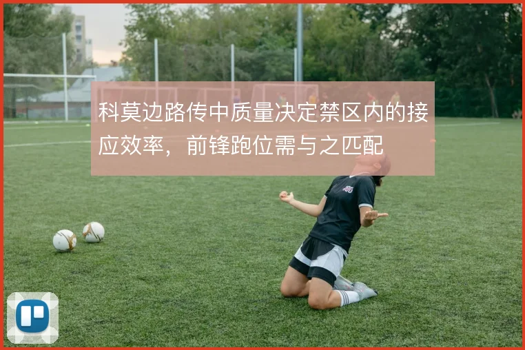 科莫边路传中质量决定禁区内的接应效率,前锋跑位需与之匹配