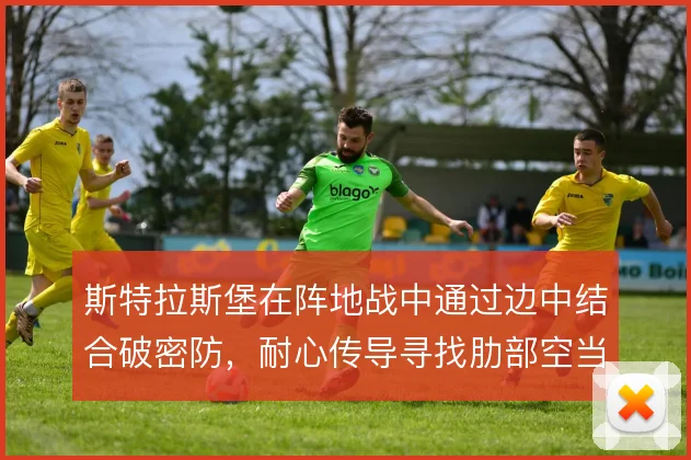 斯特拉斯堡在阵地战中通过边中结合破密防，耐心传导寻找肋部空当