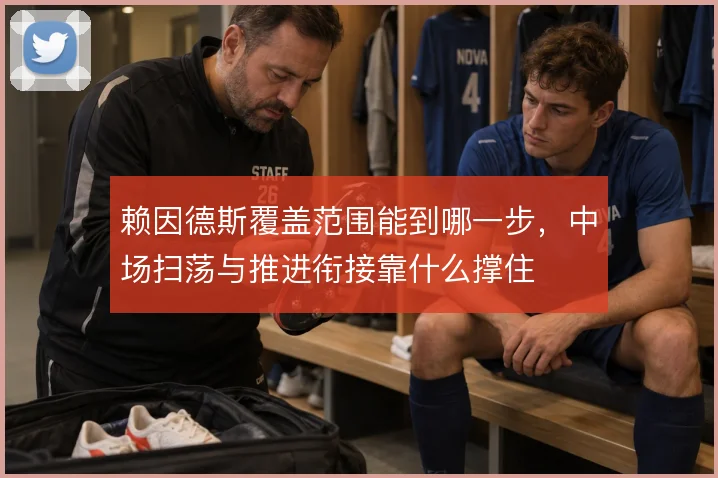 赖因德斯覆盖范围能到哪一步,中场扫荡与推进衔接靠什么撑住