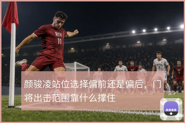颜骏凌站位选择偏前还是偏后，门将出击范围靠什么撑住