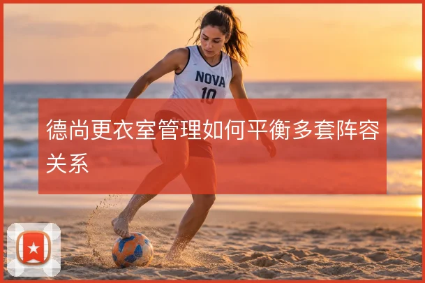 德尚更衣室管理如何平衡多套阵容关系