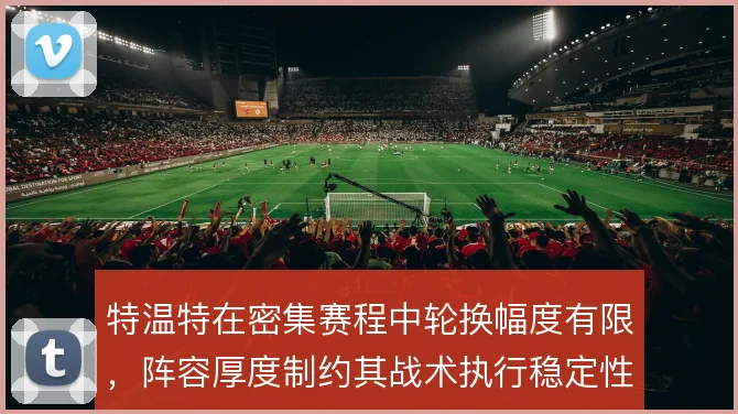 特温特在密集赛程中轮换幅度有限，阵容厚度制约其战术执行稳定性