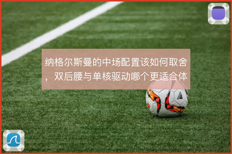 纳格尔斯曼的中场配置该如何取舍,双后腰与单核驱动哪个更适合体系运转