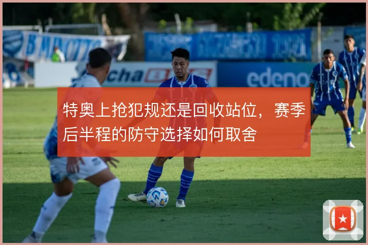 特奥上抢犯规还是回收站位，赛季后半程的防守选择如何取舍