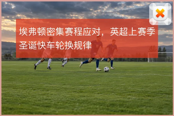 埃弗顿密集赛程应对，英超上赛季圣诞快车轮换规律