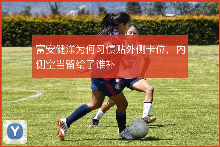 富安健洋为何习惯贴外侧卡位，内侧空当留给了谁补
