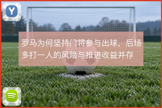 罗马为何坚持门将参与出球，后场多打一人的风险与推进收益并存