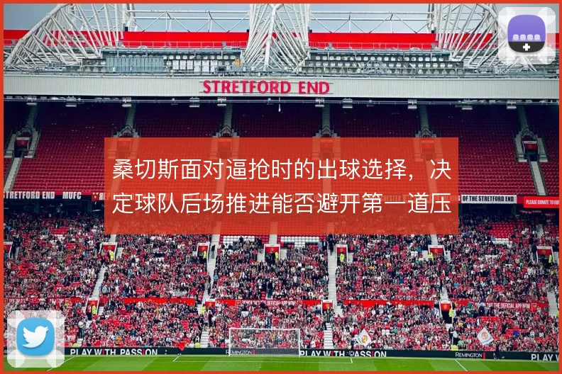 桑切斯面对逼抢时的出球选择，决定球队后场推进能否避开第一道压迫