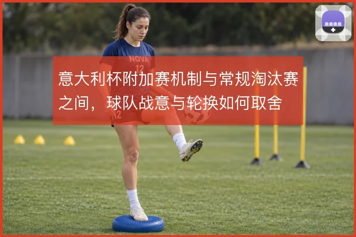 意大利杯附加赛机制与常规淘汰赛之间，球队战意与轮换如何取舍