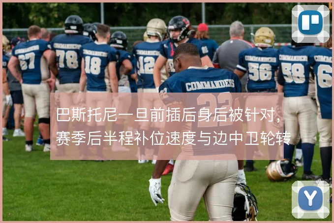 巴斯托尼一旦前插后身后被针对,赛季后半程补位速度与边中卫轮转怎么解