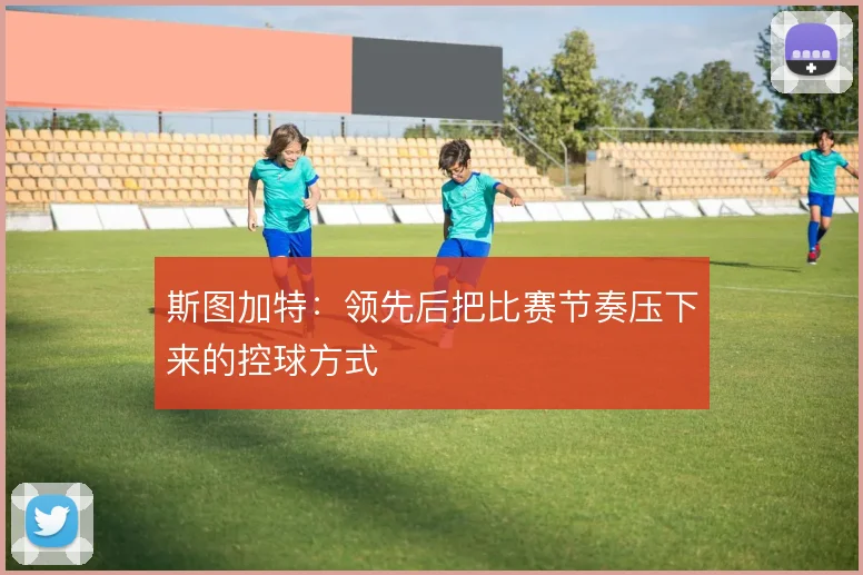 斯图加特：领先后把比赛节奏压下来的控球方式