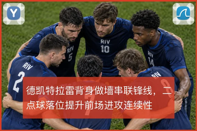 德凯特拉雷背身做墙串联锋线，二点球落位提升前场进攻连续性