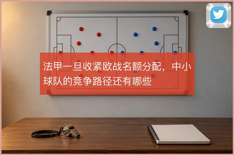 法甲一旦收紧欧战名额分配，中小球队的竞争路径还有哪些