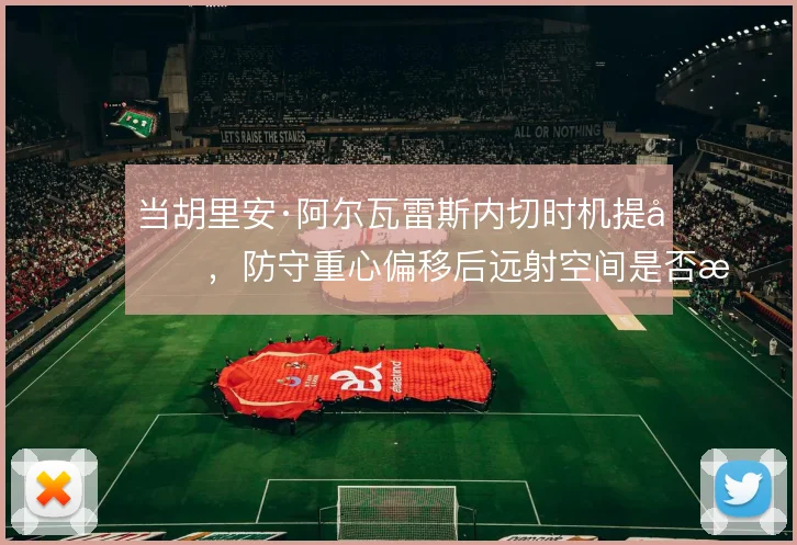 当胡里安·阿尔瓦雷斯内切时机提前，防守重心偏移后远射空间是否更好