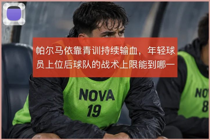 帕尔马依靠青训持续输血，年轻球员上位后球队的战术上限能到哪一步