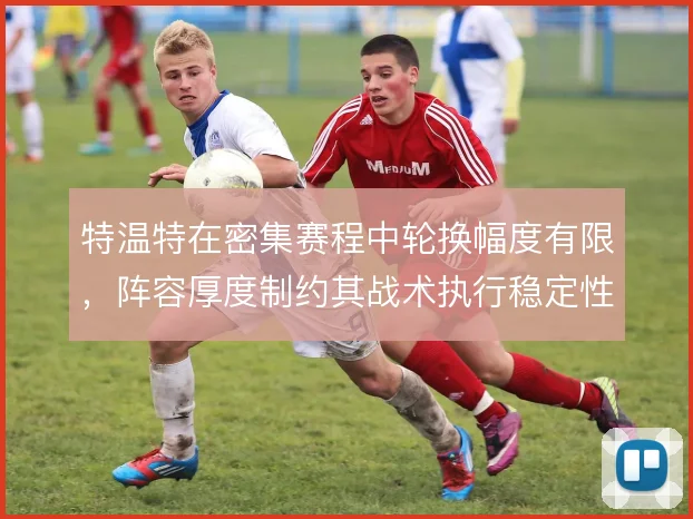 特温特在密集赛程中轮换幅度有限，阵容厚度制约其战术执行稳定性