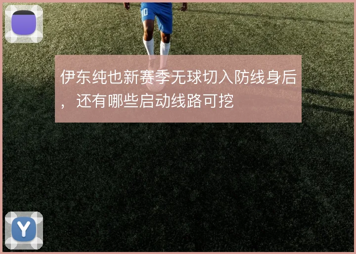 伊东纯也新赛季无球切入防线身后，还有哪些启动线路可挖