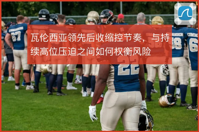 瓦伦西亚领先后收缩控节奏，与持续高位压迫之间如何权衡风险