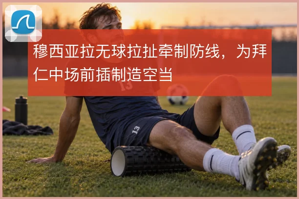 穆西亚拉无球拉扯牵制防线，为拜仁中场前插制造空当
