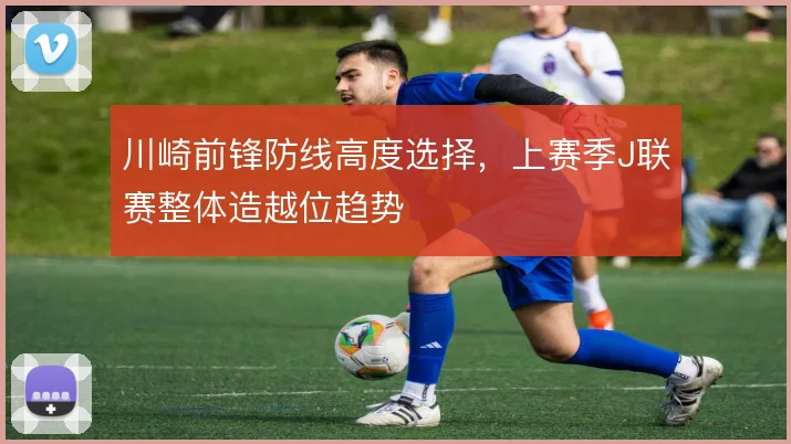 川崎前锋防线高度选择，上赛季J联赛整体造越位趋势