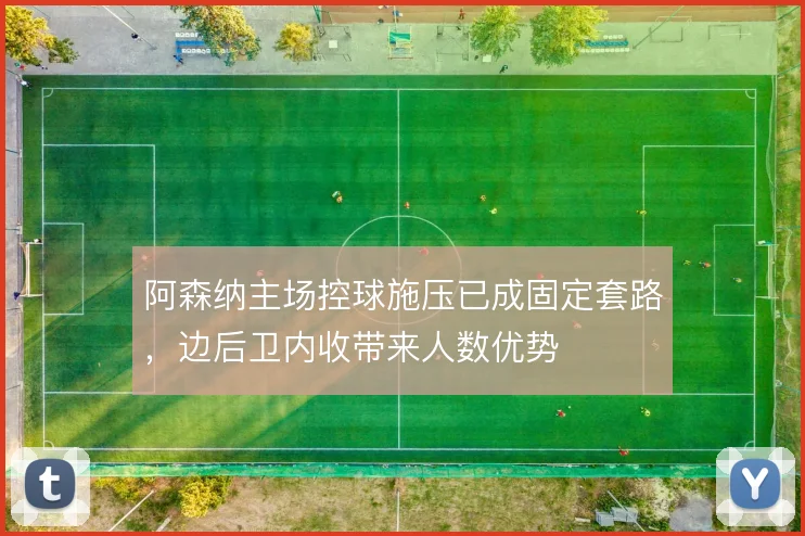 阿森纳主场控球施压已成固定套路，边后卫内收带来人数优势