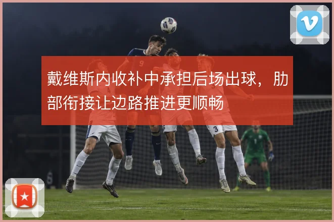 戴维斯内收补中承担后场出球，肋部衔接让边路推进更顺畅