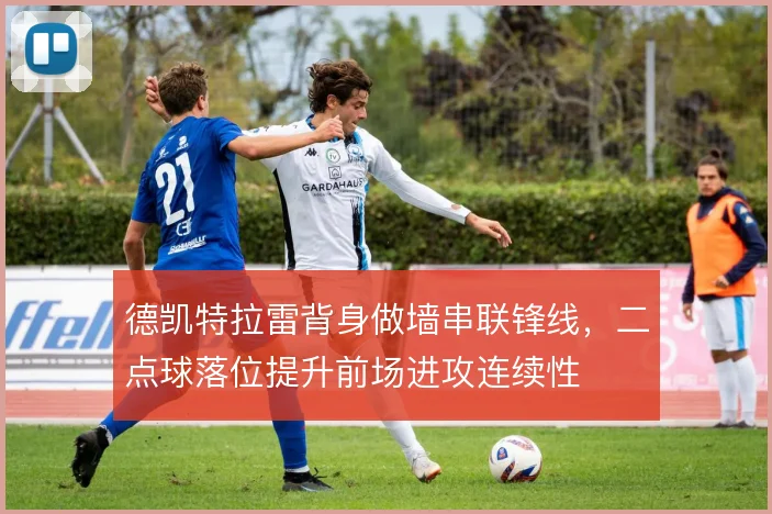 德凯特拉雷背身做墙串联锋线，二点球落位提升前场进攻连续性