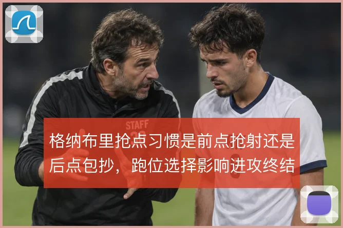 格纳布里抢点习惯是前点抢射还是后点包抄,跑位选择影响进攻终结方式