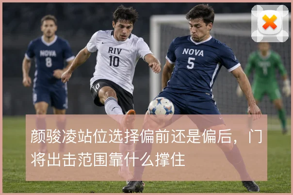 颜骏凌站位选择偏前还是偏后，门将出击范围靠什么撑住